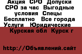 Акция! СРО! Допуски СРО за1час! Выгодные условия! Спецы! Бесплатно - Все города Услуги » Юридические   . Курская обл.,Курск г.